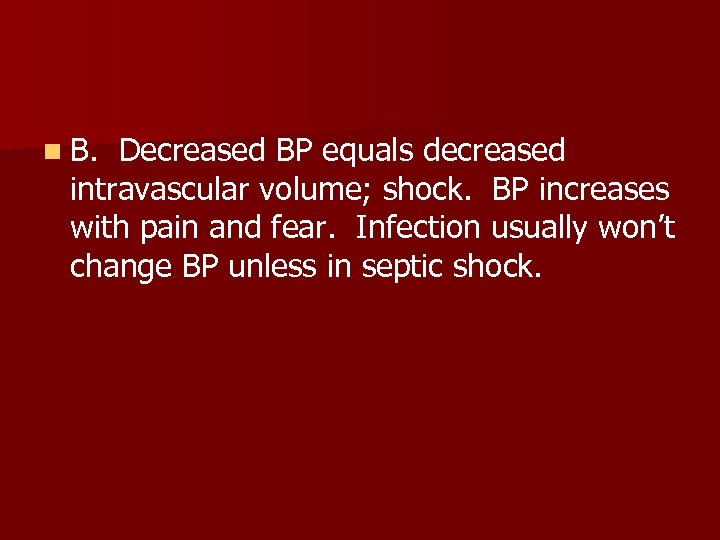 n B. Decreased BP equals decreased intravascular volume; shock. BP increases with pain and