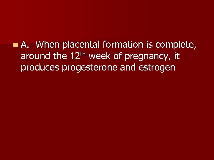 n A. When placental formation is complete, around the 12 th week of pregnancy,