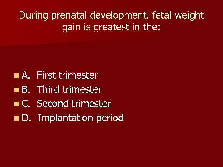 During prenatal development, fetal weight gain is greatest in the: n A. n B.