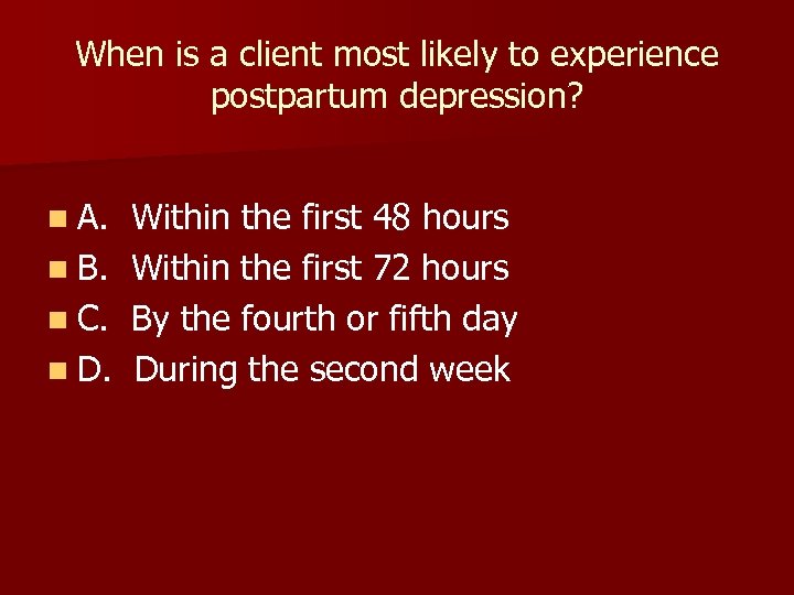 When is a client most likely to experience postpartum depression? n A. n B.