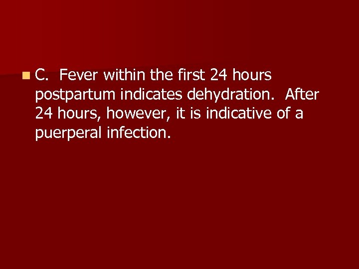 n C. Fever within the first 24 hours postpartum indicates dehydration. After 24 hours,
