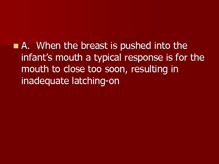 n A. When the breast is pushed into the infant’s mouth a typical response