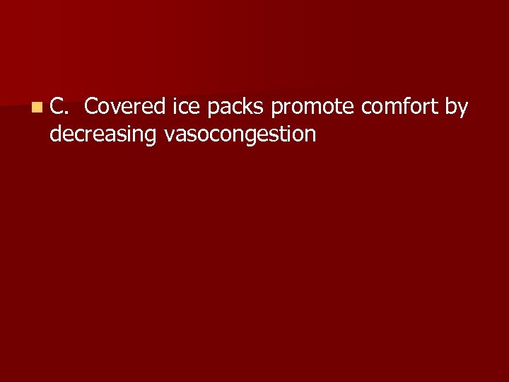 n C. Covered ice packs promote comfort by decreasing vasocongestion 