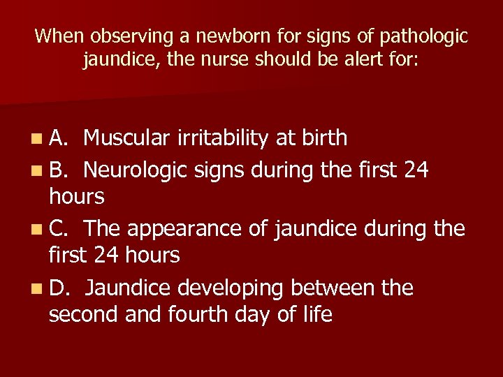 When observing a newborn for signs of pathologic jaundice, the nurse should be alert