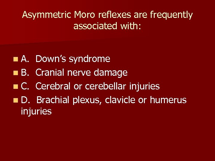 Asymmetric Moro reflexes are frequently associated with: n A. Down’s syndrome n B. Cranial