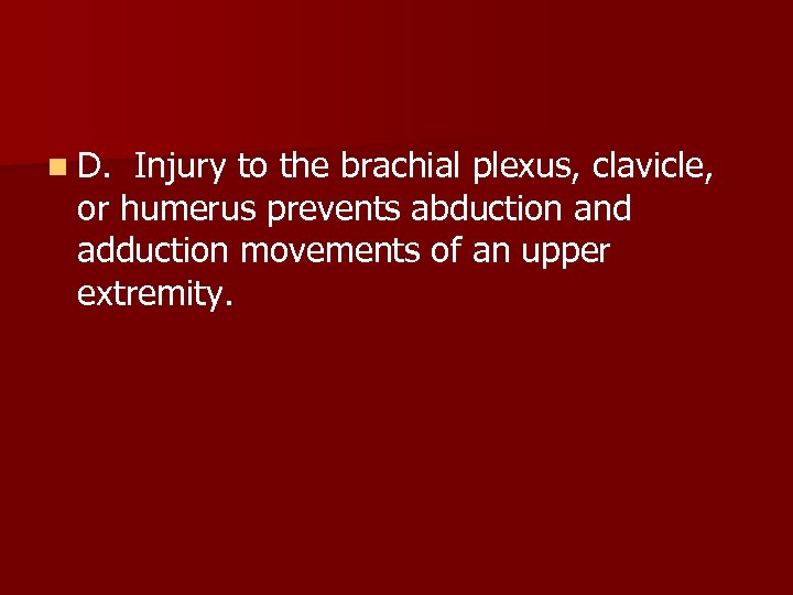 n D. Injury to the brachial plexus, clavicle, or humerus prevents abduction and adduction