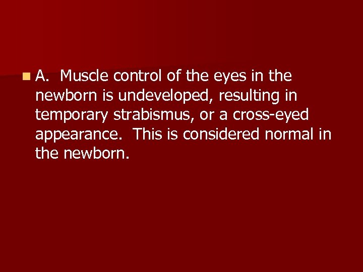 n A. Muscle control of the eyes in the newborn is undeveloped, resulting in