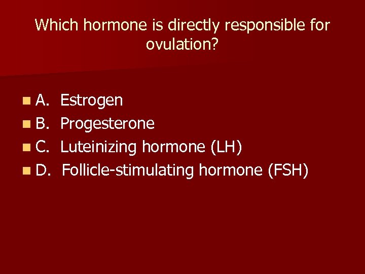 Which hormone is directly responsible for ovulation? n A. n B. n C. n