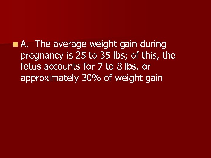n A. The average weight gain during pregnancy is 25 to 35 lbs; of
