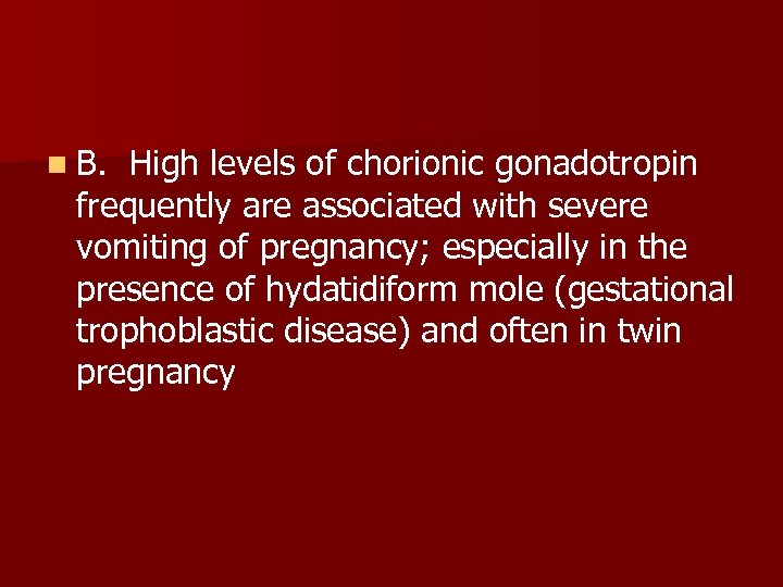 n B. High levels of chorionic gonadotropin frequently are associated with severe vomiting of