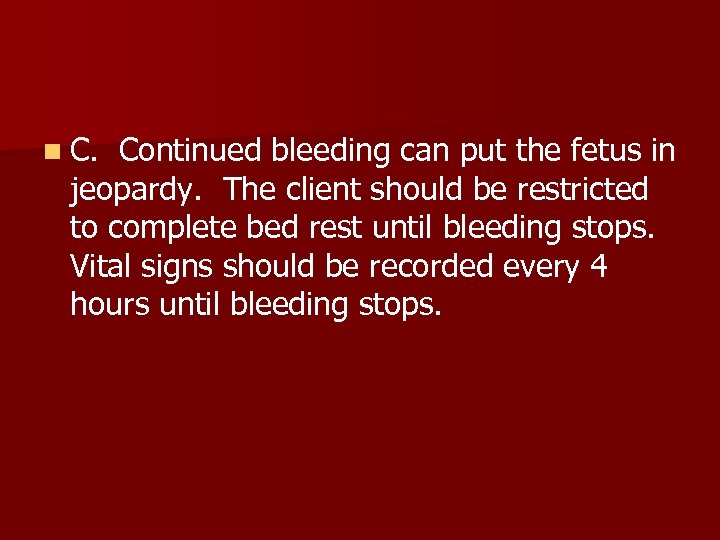 n C. Continued bleeding can put the fetus in jeopardy. The client should be
