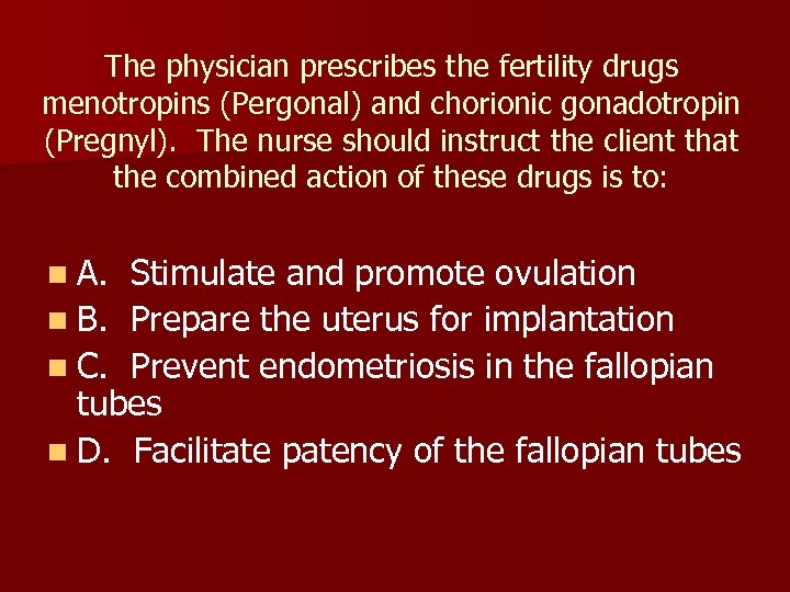The physician prescribes the fertility drugs menotropins (Pergonal) and chorionic gonadotropin (Pregnyl). The nurse