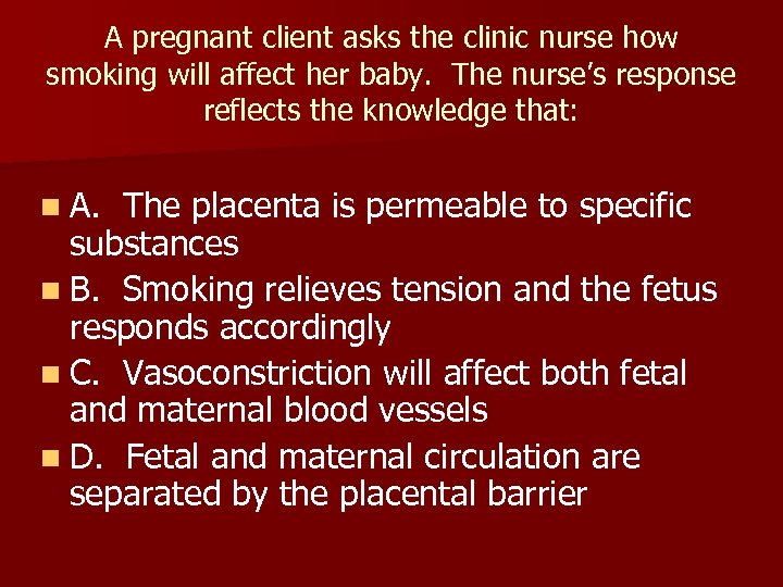 A pregnant client asks the clinic nurse how smoking will affect her baby. The