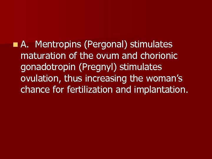 n A. Mentropins (Pergonal) stimulates maturation of the ovum and chorionic gonadotropin (Pregnyl) stimulates