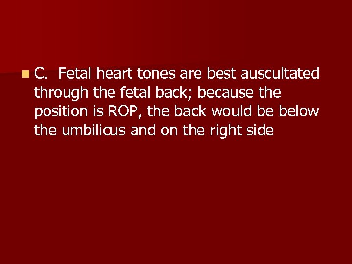 n C. Fetal heart tones are best auscultated through the fetal back; because the