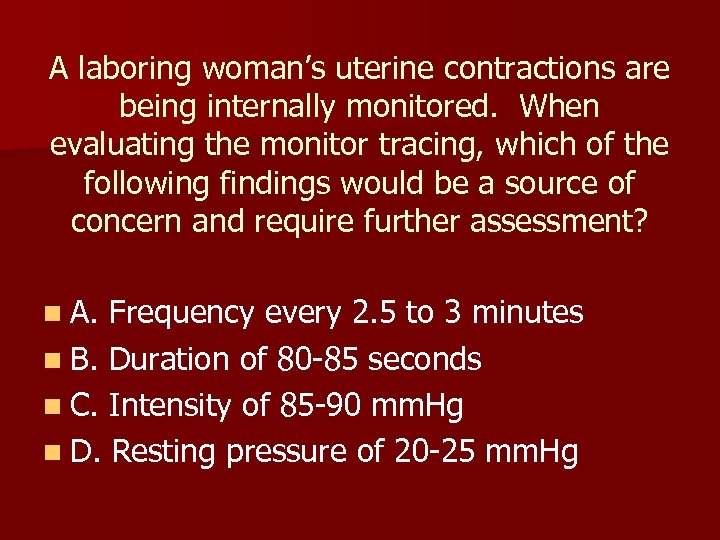 A laboring woman’s uterine contractions are being internally monitored. When evaluating the monitor tracing,