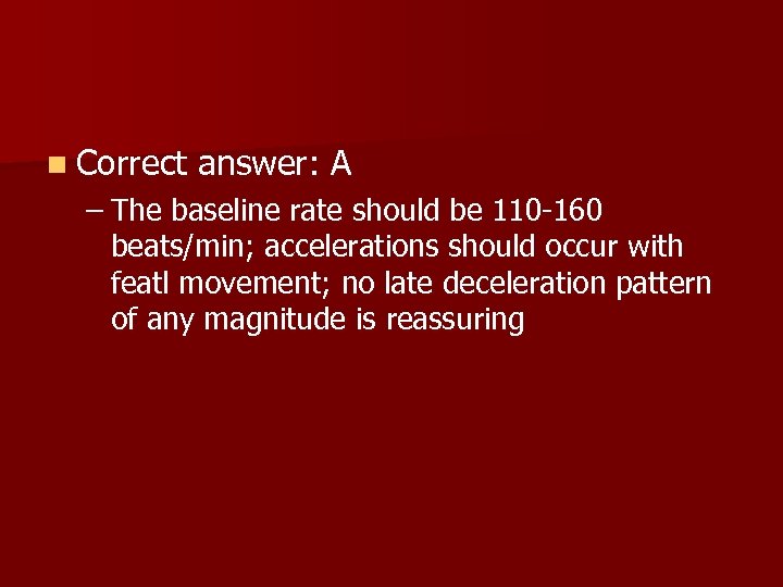 n Correct answer: A – The baseline rate should be 110 -160 beats/min; accelerations