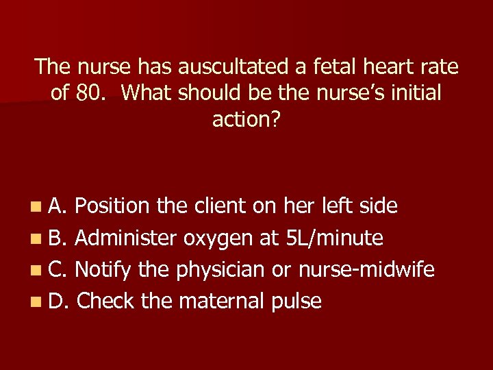 The nurse has auscultated a fetal heart rate of 80. What should be the
