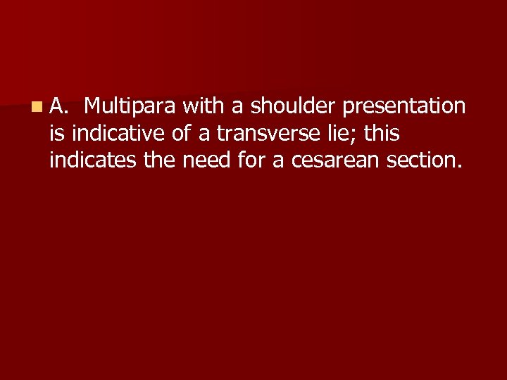 n A. Multipara with a shoulder presentation is indicative of a transverse lie; this