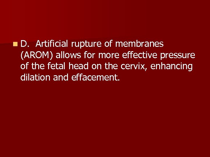 n D. Artificial rupture of membranes (AROM) allows for more effective pressure of the
