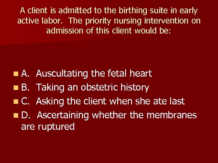 A client is admitted to the birthing suite in early active labor. The priority