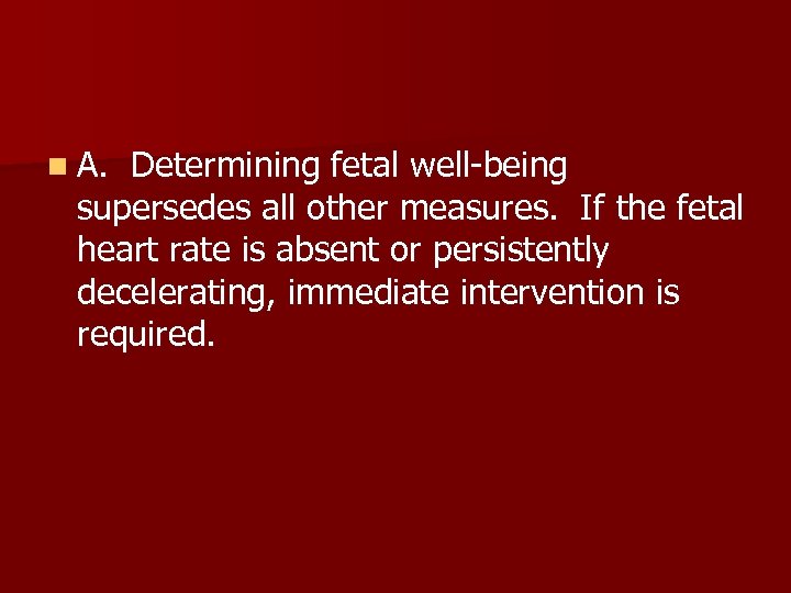 n A. Determining fetal well-being supersedes all other measures. If the fetal heart rate