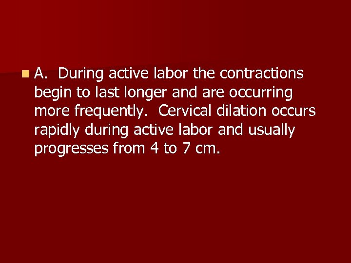 n A. During active labor the contractions begin to last longer and are occurring