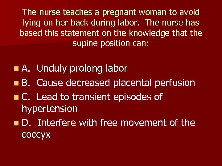 The nurse teaches a pregnant woman to avoid lying on her back during labor.