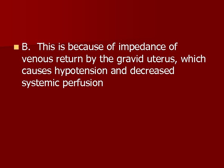 n B. This is because of impedance of venous return by the gravid uterus,