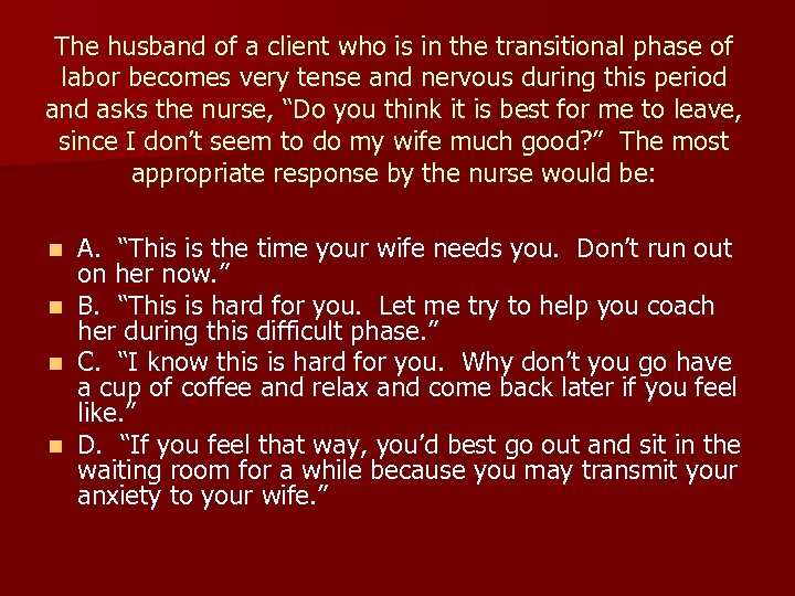 The husband of a client who is in the transitional phase of labor becomes