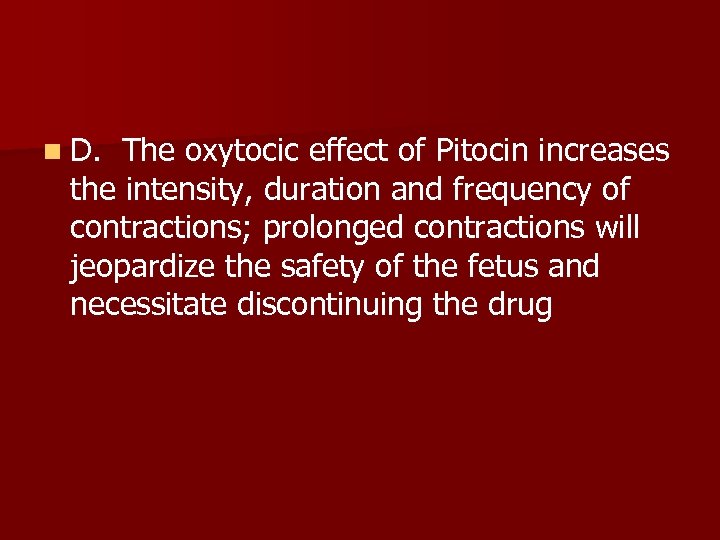 n D. The oxytocic effect of Pitocin increases the intensity, duration and frequency of