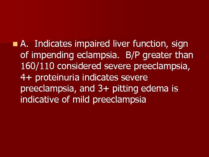 n A. Indicates impaired liver function, sign of impending eclampsia. B/P greater than 160/110