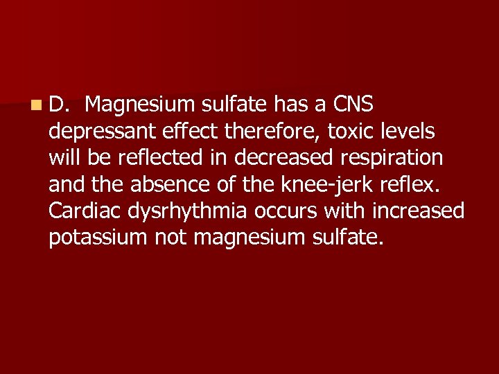 n D. Magnesium sulfate has a CNS depressant effect therefore, toxic levels will be