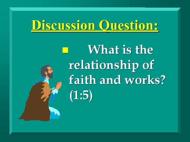 Discussion Question: What is the relationship of faith and works? (1: 5) n 