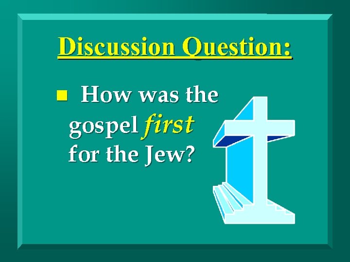Discussion Question: How was the gospel first for the Jew? n 