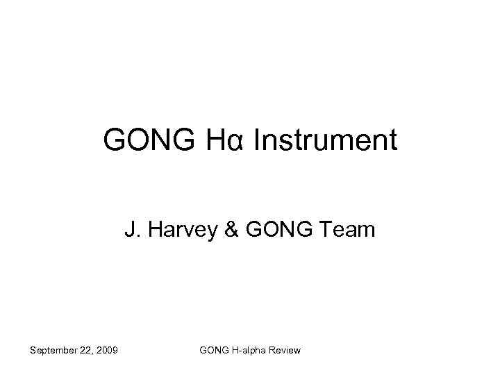 GONG Hα Instrument J. Harvey & GONG Team September 22, 2009 GONG H-alpha Review
