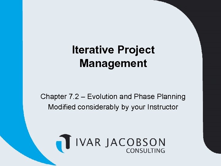 Iterative Project Management Chapter 7. 2 – Evolution and Phase Planning Modified considerably by