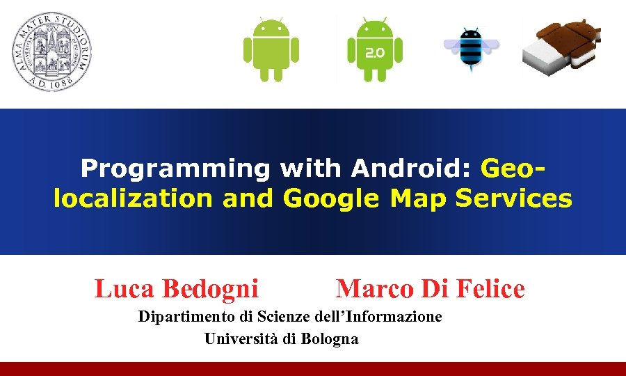 Programming with Android: Geolocalization and Google Map Services Luca Bedogni Marco Di Felice Dipartimento