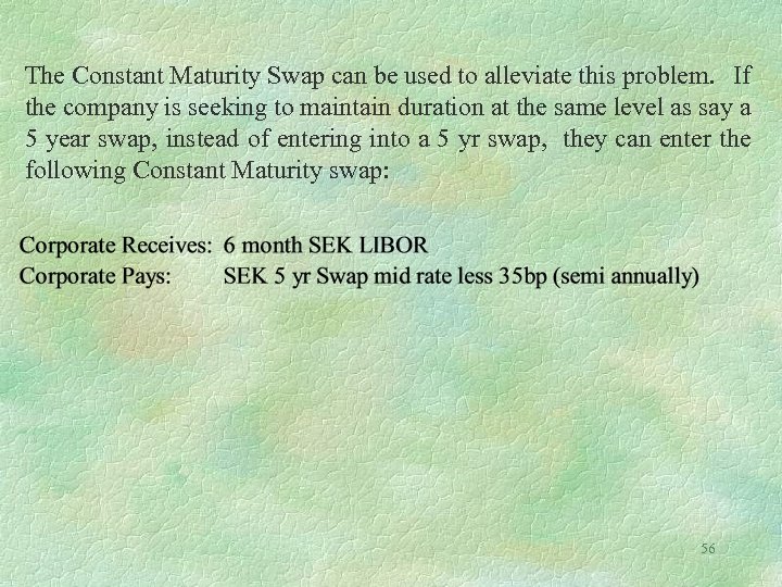 The Constant Maturity Swap can be used to alleviate this problem. If the company