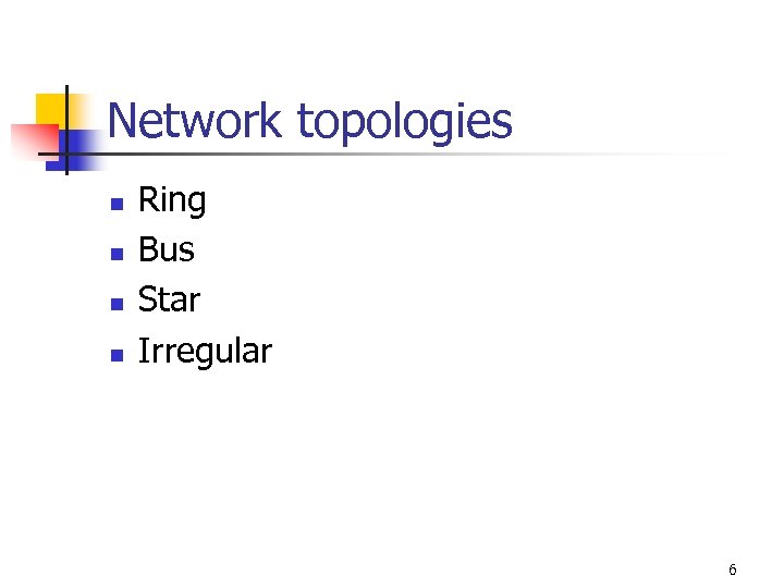 Network topologies n n Ring Bus Star Irregular 6 