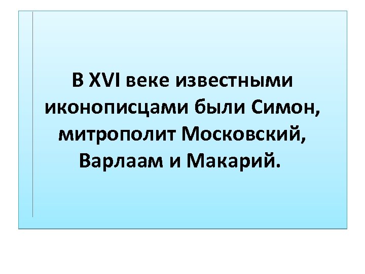 В XVI веке известными иконописцами были Симон, митрополит Московский, Варлаам и Макарий. 