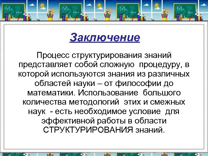 Заключение Процесс структурирования знаний представляет собой сложную процедуру, в которой используются знания из различных