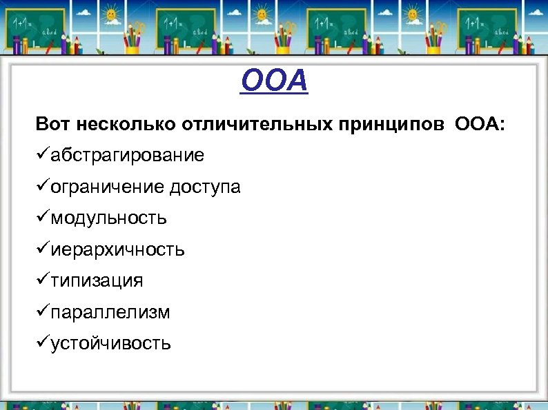 ООА Вот несколько отличительных принципов ООА: üабстрагирование üограничение доступа üмодульность üиерархичность üтипизация üпараллелизм üустойчивость