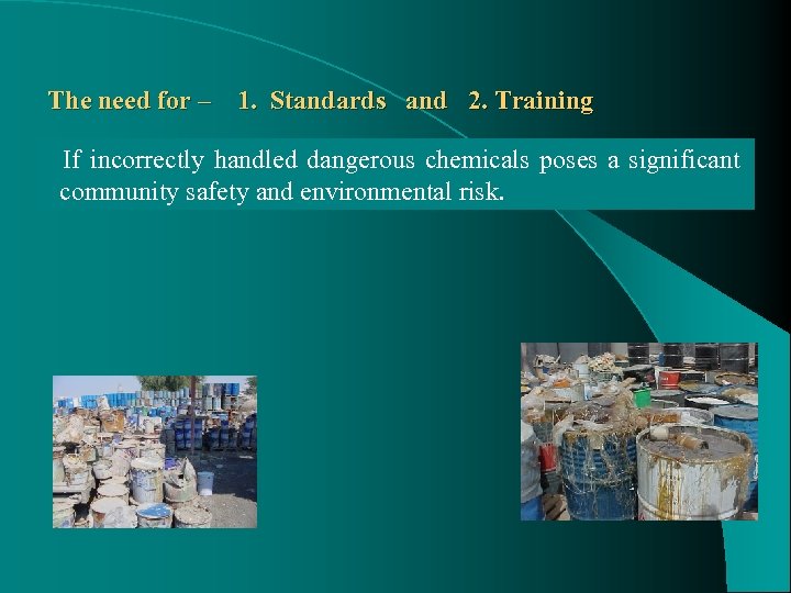 The need for – 1. Standards and 2. Training If incorrectly handled dangerous chemicals