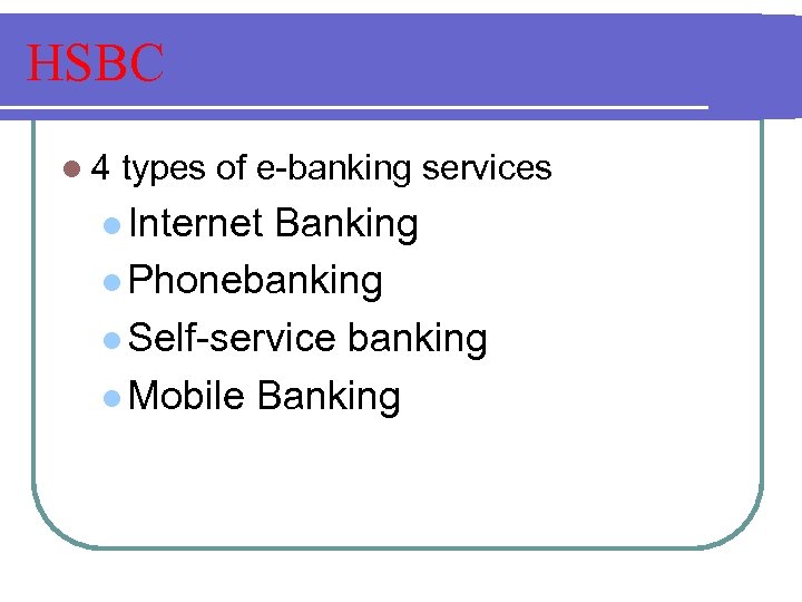 HSBC l 4 types of e-banking services l Internet Banking l Phonebanking l Self-service