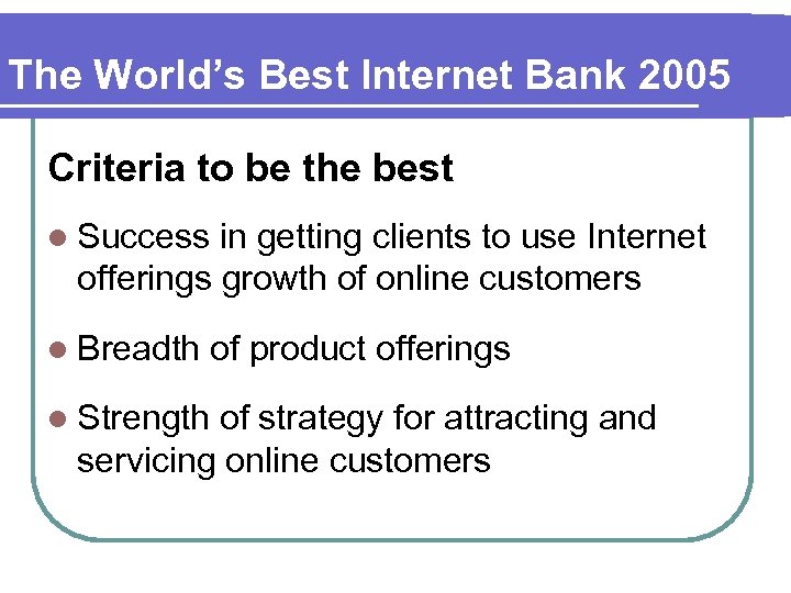 The World’s Best Internet Bank 2005 Criteria to be the best l Success in