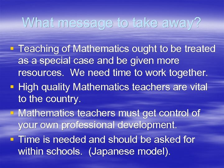 What message to take away? § Teaching of Mathematics ought to be treated as