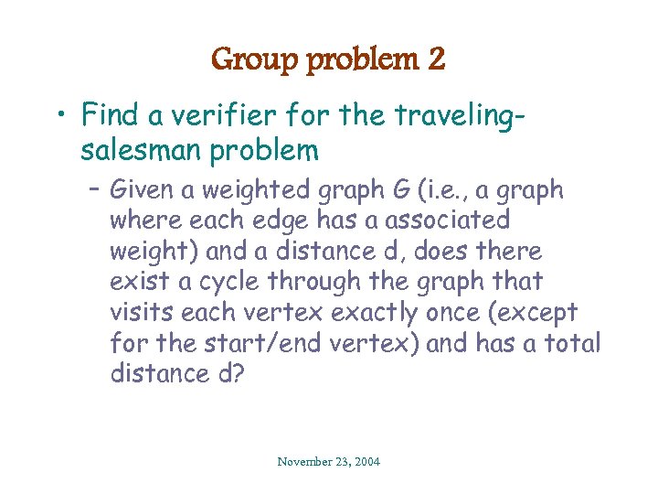 Group problem 2 • Find a verifier for the travelingsalesman problem – Given a
