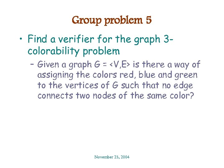 Group problem 5 • Find a verifier for the graph 3 colorability problem –