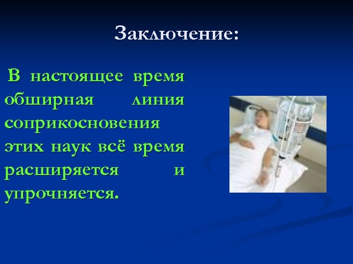 Заключение: В настоящее время обширная линия соприкосновения этих наук всё время расширяется и упрочняется.